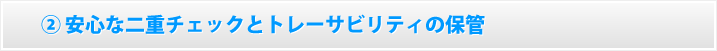 安心な二重チェックとトレーサビリティの保管