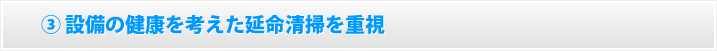 設備の健康を考えた延命清掃を重視