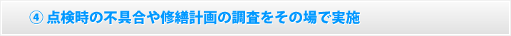 点検時の不具合や修繕計画の調査をその場で実施